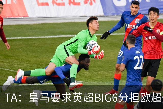 TA：皇马要求英超BIG6分担欧超失败成本，总金额可能高达8000万欧